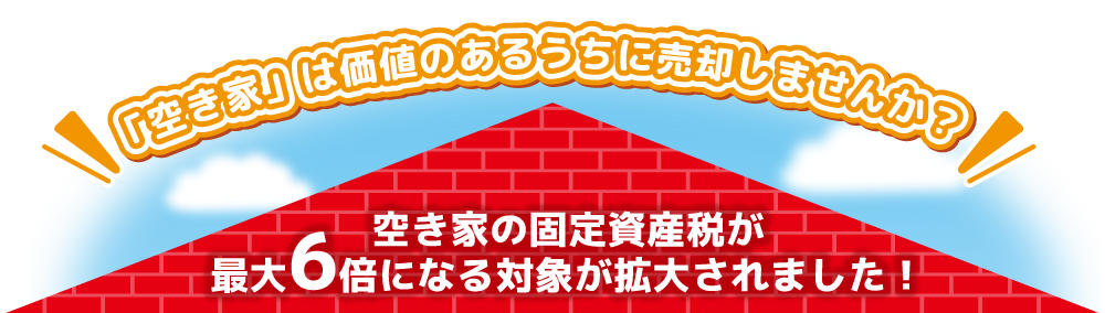 空き家の固定資産税が最大6倍になる対象が拡大されました！「空き家」は価値のあるうちに売却しませんか？